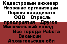 Кадастровый инженер › Название организации ­ Первая координата, ООО › Отрасль предприятия ­ Другое › Минимальный оклад ­ 20 000 - Все города Работа » Вакансии   . Архангельская обл.,Архангельск г.